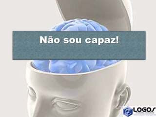 Não sou capaz!
 