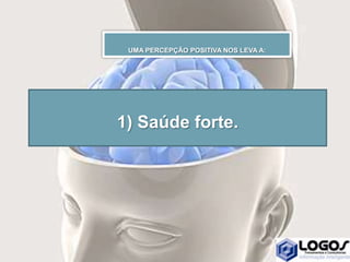 1) Saúde forte.
UMA PERCEPÇÃO POSITIVA NOS LEVA A:
 