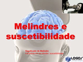 Melindres e
suscetibilidade
Significado de Melindre
Facilidade em se ofender; suscetibilidade
 