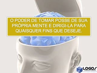O PODER DE TOMAR POSSE DE SUA
PRÓPRIA MENTE E DIRIGI-LA PARA
QUAISQUER FINS QUE DESEJE.
 