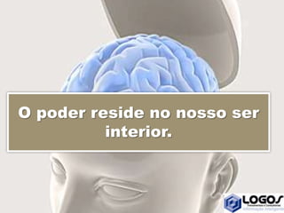 O poder reside no nosso ser
interior.
 