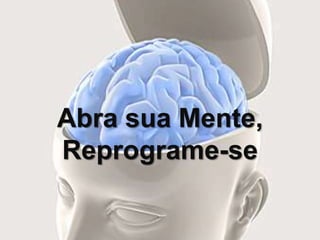 Abra sua Mente,
Reprograme-se
 