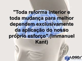 "Toda reforma interior e
toda mudança para melhor
dependem exclusivamente
da aplicação do nosso
próprio esforço".(Immanuel
Kant)
 