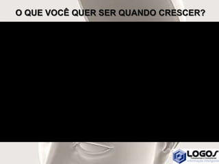 O QUE VOCÊ QUER SER QUANDO CRESCER?
 