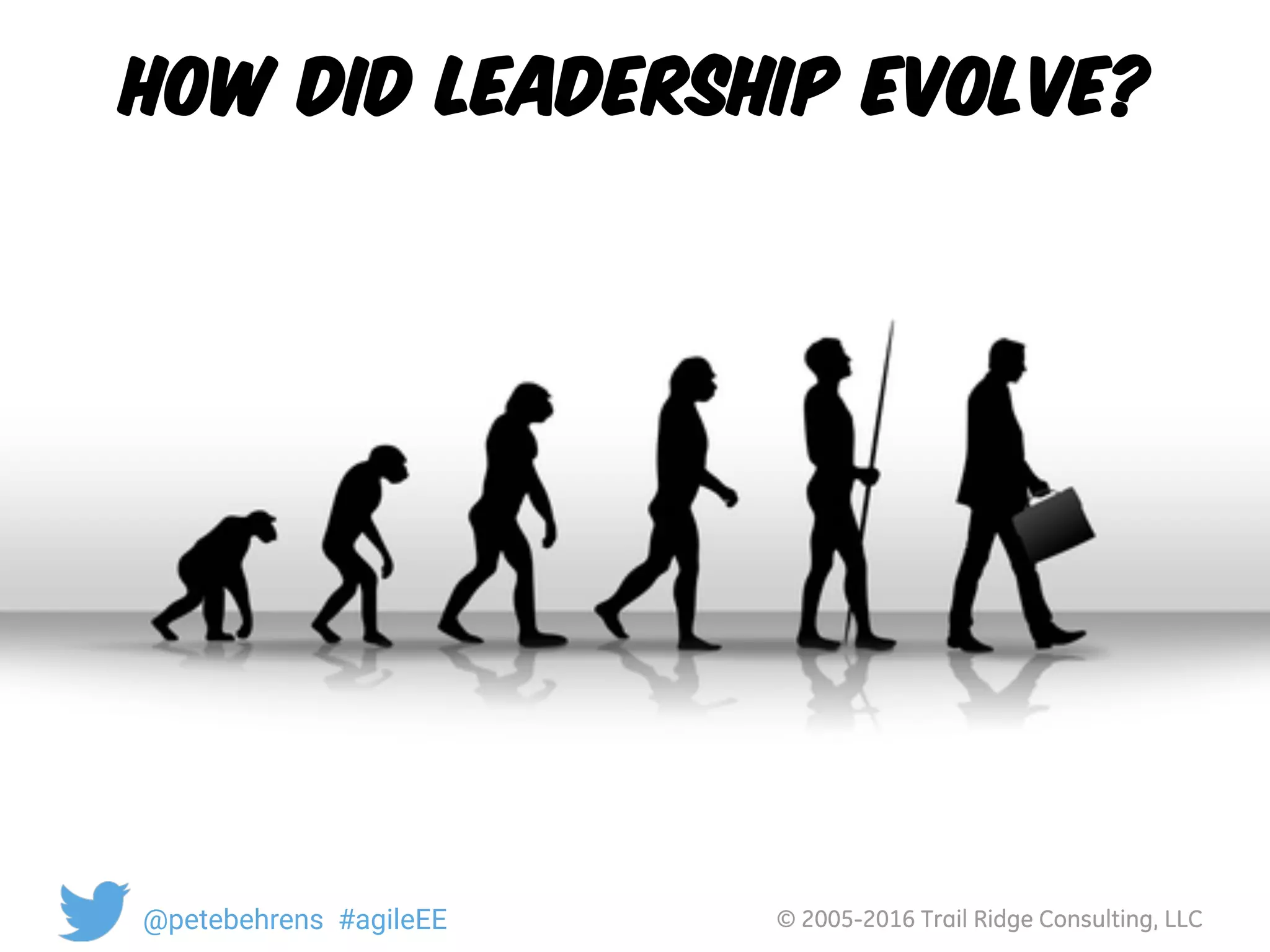© 2005-2016 Trail Ridge Consulting, LLC@petebehrens #agileEE
How did Leadership Evolve?
 