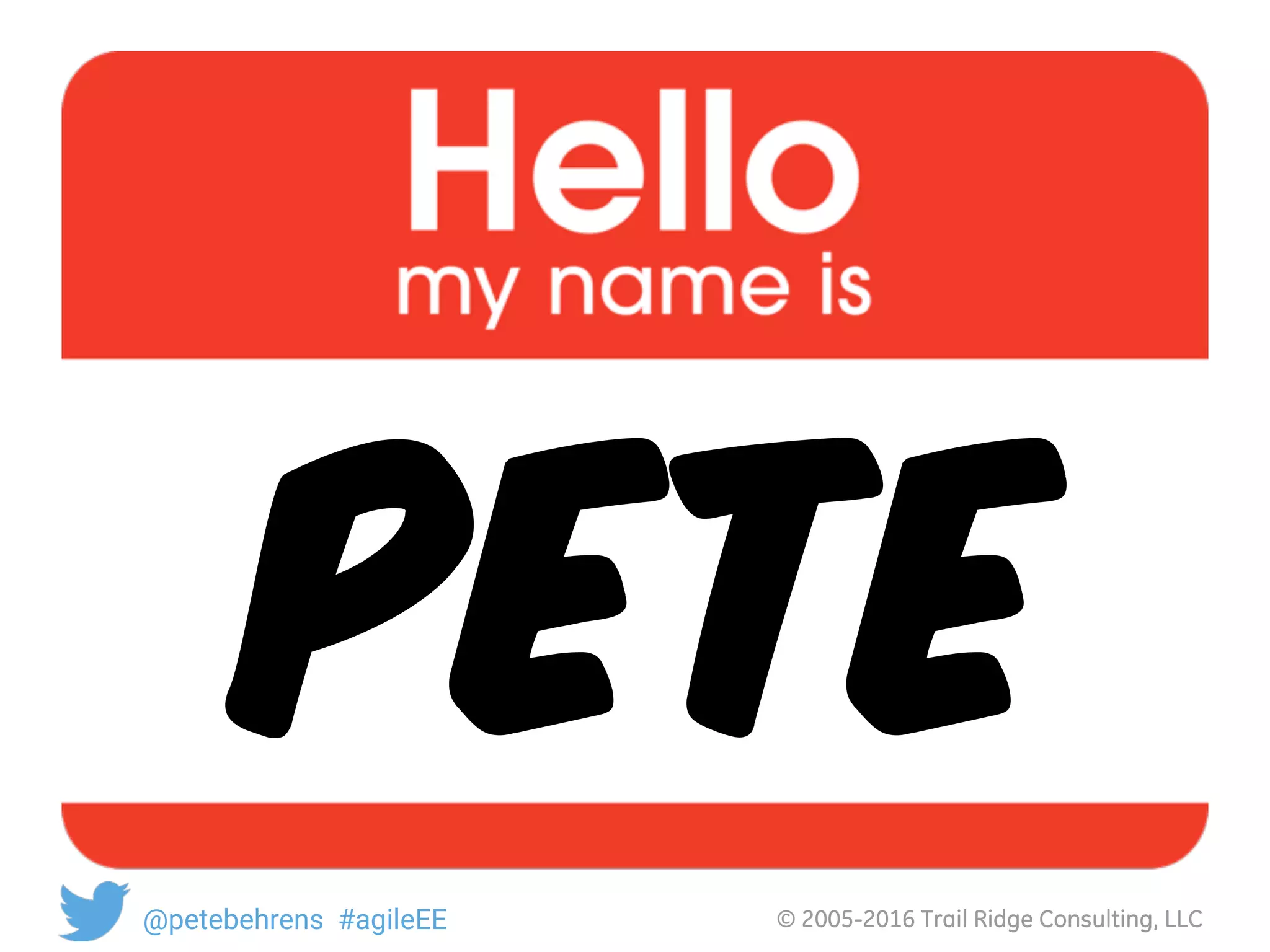 © 2005-2016 Trail Ridge Consulting, LLC@petebehrens #agileEE
PETE
 