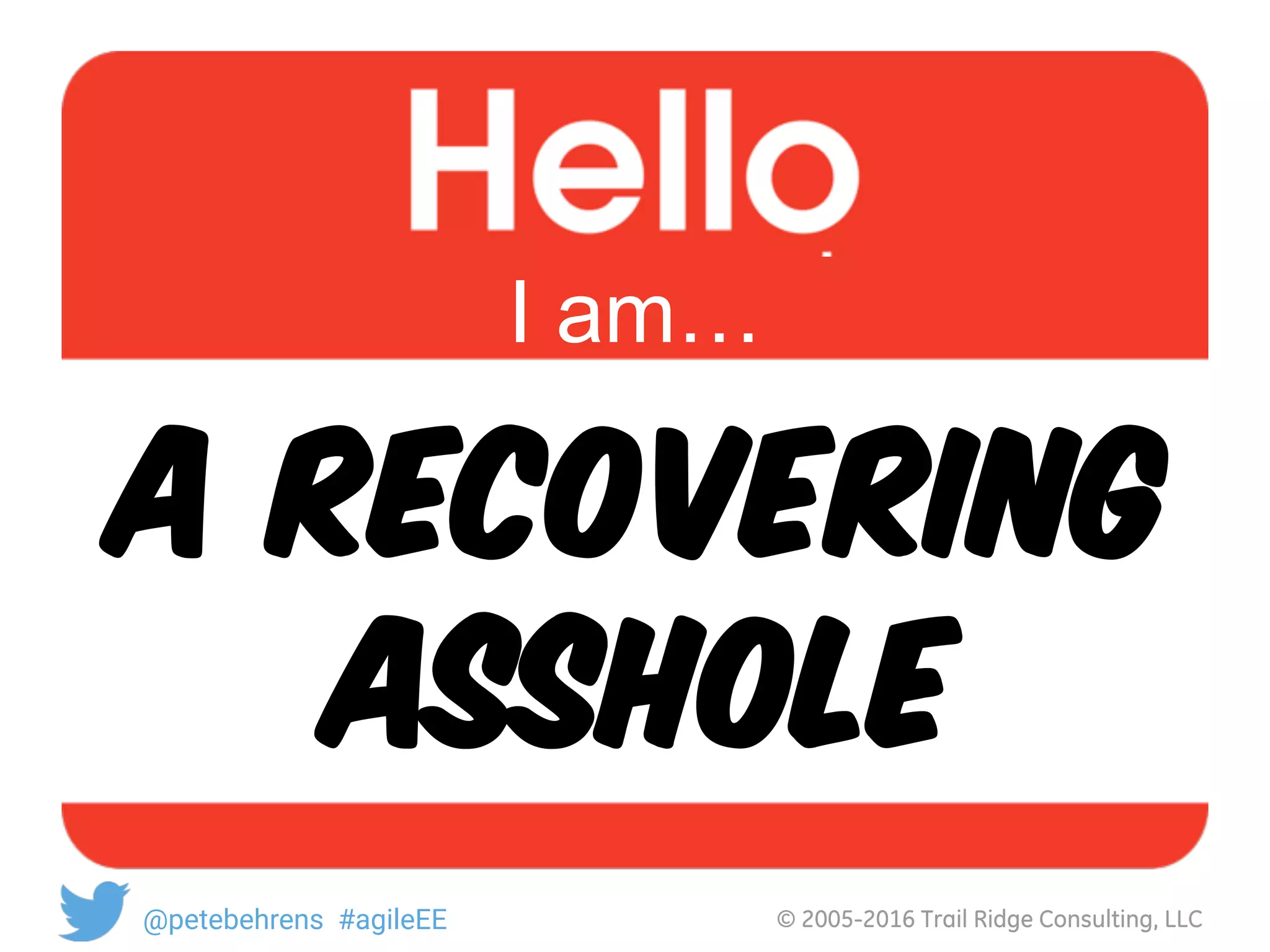 © 2005-2016 Trail Ridge Consulting, LLC@petebehrens #agileEE
A recovering
Asshole
I am…
 
