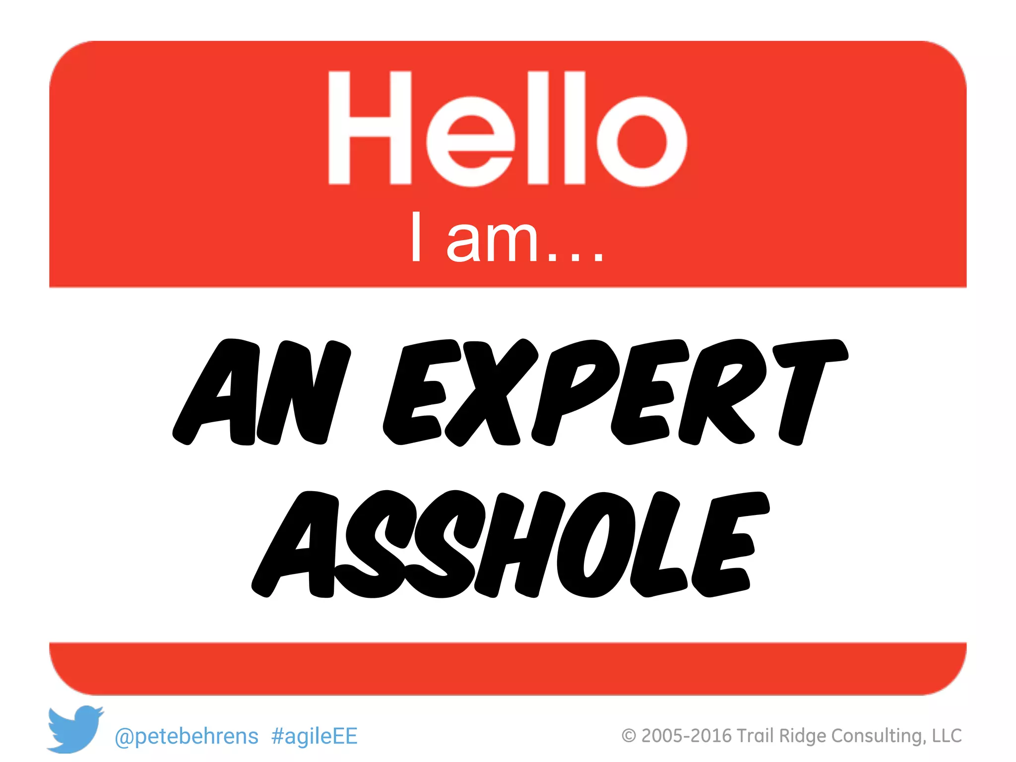 © 2005-2016 Trail Ridge Consulting, LLC@petebehrens #agileEE
An Expert
ASShole
I am…
 