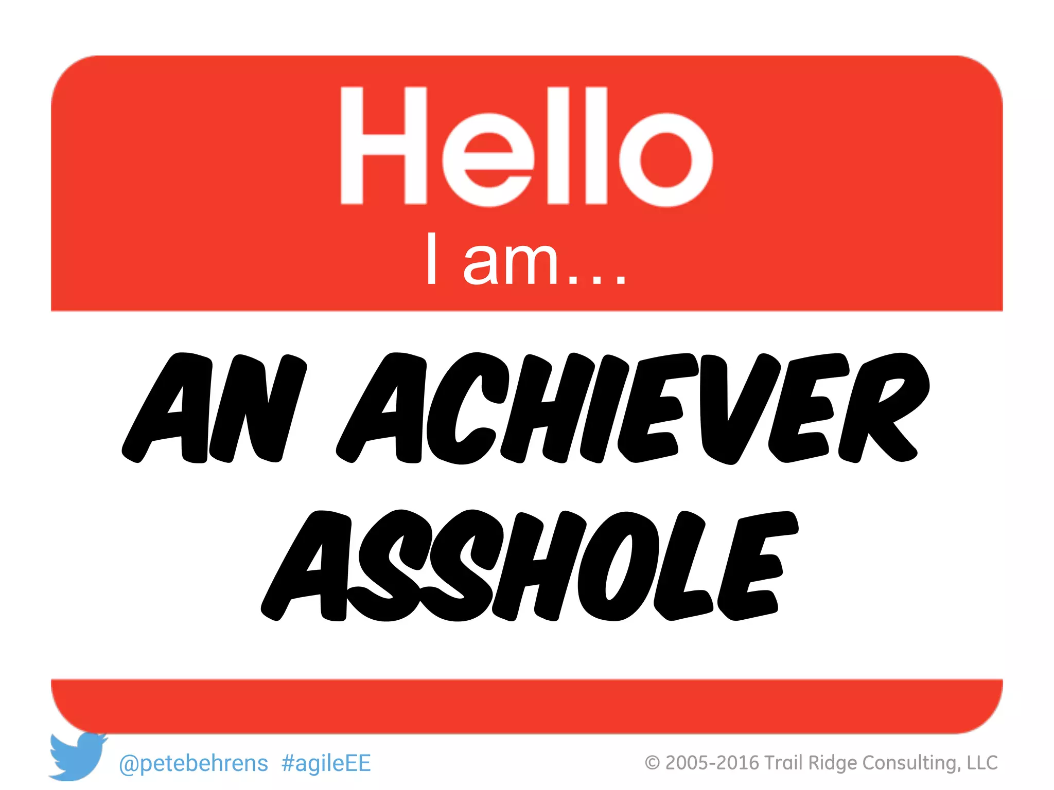 © 2005-2016 Trail Ridge Consulting, LLC@petebehrens #agileEE
An ACHIEVER
ASShole
I am…
 