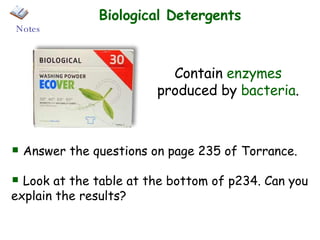 Biological Detergents Contain  enzymes  produced by  bacteria . Answer the questions on page 235 of Torrance. Look at the table at the bottom of p234. Can you explain the results? Notes 
