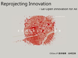 - Ge-Open Innovation for All
OSGeo.JP 農研機構：岩崎亘典
Reprojecting Innovation
 