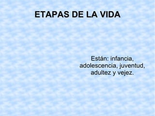 ETAPAS DE LA VIDA Están: infancia, adolescencia, juventud, adultez y vejez.