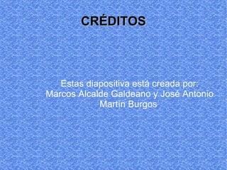 CRÉDITOS Estas diapositiva está creada por: Marcos Alcalde Galdeano y José Antonio Martín Burgos
