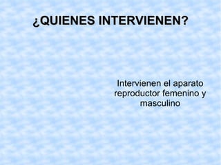 ¿QUIENES INTERVIENEN? Intervienen el aparato reproductor femenino y masculino