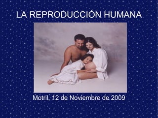 LA REPRODUCCIÓN HUMANA Motril, 12 de Noviembre de 2009 