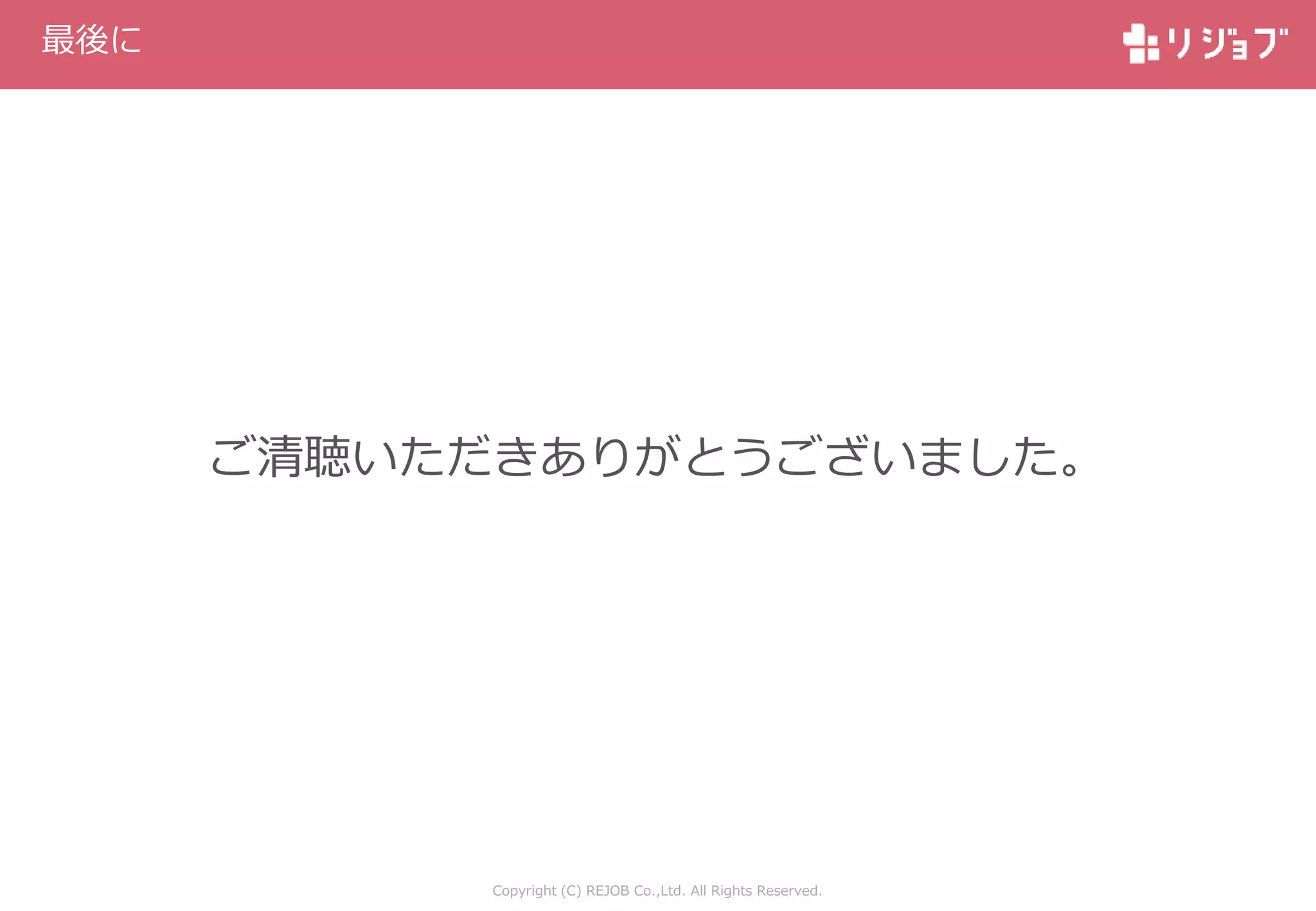 Copyright (C) REJOB Co.,Ltd. All Rights Reserved.
最後に
ご清聴いただきありがとうございました。
 