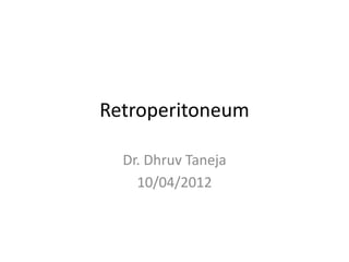 Retroperitoneum

  Dr. Dhruv Taneja
    10/04/2012
 