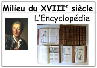 Milieu du XVIIIe
siècle
L’Encyclopédie
 