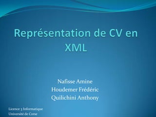 Représentation de CV en XML Nafisse Amine Houdemer Frédéric Quilichini Anthony Licence 3 Informatique Université de Corse 