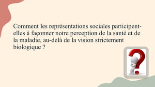 Comment les représentations sociales participent-
elles à façonner notre perception de la santé et de
la maladie, au-delà de la vision strictement
biologique ?
 