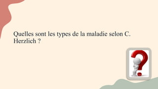 Quelles sont les types de la maladie selon C.
Herzlich ?
 