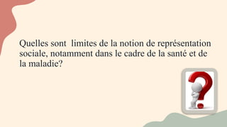 Quelles sont limites de la notion de représentation
sociale, notamment dans le cadre de la santé et de
la maladie?
 