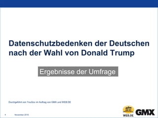 November 20161
Datenschutzbedenken der Deutschen
nach der Wahl von Donald Trump
Ergebnisse der Umfrage
Durchgeführt von YouGov im Auftrag von GMX und WEB.DE
 