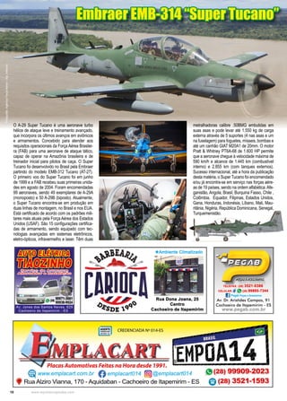 10 www.reportercapixaba.com
Embraer EMB-314 “Super Tucano”
Embraer EMB-314 “Super Tucano”
Fotografia:
Agência
Força
Aérea
-
Sgt
Johnson
O A-29 Super Tucano é uma aeronave turbo
hélice de ataque leve e treinamento avançado,
que incorpora os últimos avanços em aviônicos
e armamentos. Concebido para atender aos
requisitos operacionais da Força Aérea Brasilei-
ra (FAB) para uma aeronave de ataque tático,
capaz de operar na Amazônia brasileira e de
treinador inicial para pilotos de caça. O Super
Tucano foi desenvolvido no Brasil pela Embraer
partindo do modelo EMB-312 Tucano (AT-27).
O primeiro voo do Super Tucano foi em junho
de 1999 e a FAB recebeu suas primeiras unida-
des em agosto de 2004. Foram encomendadas
99 aeronaves, sendo 49 exemplares de A-29A
(monoposto) e 50 A-29B (biposto). Atualmente,
o Super Tucano encontra-se em produção em
duas linhas de montagem, no Brasil e nos EUA.
Está certificado de acordo com os padrões mili-
tares mais atuais pela Força Aérea dos Estados
Unidos (USAF). São 15 configurações certifica-
das de armamento, sendo equipado com tec-
nologias avançadas em sistemas eletrônicos,
eletro-ópticos, infravermelho e laser. Têm duas
metralhadoras calibre .50BMG embutidas em
suas asas e pode levar até 1.550 kg de carga
externa através de 5 suportes (4 nas asas e um
na fuselagem) para foguetes, mísseis, bombas e
até um canhão GIAT M20A1 de 20mm. O motor
Pratt & Whitney PT6A-68 de 1.600 HP permite
que a aeronave chegue à velocidade máxima de
590 km/h e alcance de 1.445 km (combustível
interno) e 2.855 km (com tanques externos).
Sucesso internacional, até a hora da publicação
desta matéria, o Super Tucano foi encomendado
e/ou já encontra-se em serviço nas forças aére-
as de 19 países, sendo na ordem alfabética:Afe-
ganistão, Angola, Brasil, Burquina Fasso, Chile ,
Colômbia, Equador, Filipinas, Estados Unidos,
Gana, Honduras, Indonésia, Líbano, Mali, Mau-
ritânia, Nigéria, República Dominicana, Senegal,
Turquemenistão.
 