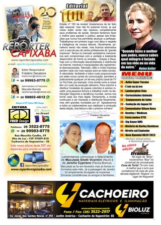 3
www.reportercapixaba.com
MENU
MENU
Desta edição:
Desta edição:
Maculada se foi em fevereiro mas só fomos in-
Maculada se foi em fevereiro mas só fomos in-
formados este mês. Já a passagem de Jersilio
formados este mês. Já a passagem de Jersilio
foi amplamente divulgada na imprensa.
foi amplamente divulgada na imprensa.
Sinceras condolências os amigos e familiares.
Sinceras condolências os amigos e familiares.
Lamentamos comunicar o falecimento
Lamentamos comunicar o falecimento
de
de Maculada Silotti Vicentini
Maculada Silotti Vicentini (Revil)
(Revil) e
e
de
de Jersilio Cypriano
Jersilio Cypriano (Flecha Branca)
(Flecha Branca).
.
10
10 - Avião Super Tucano
12
12 - É Jair ou já era
14
14 - Lamborghini Sián
18
18 - Curiosidades Animais
22
22 - Campeonato de Salto
24
24 - Evolução do Jaguar XJ
26
26 - Comendador Gilson Rosa
28
28 - Bentley / Médicos
32
32 - Festa junina CTCI
38
38 - Sig Sauer XM5
42
42 - História da Harley Davidson
44
44 - Direita sul Capixaba
50
50 - Novo Hyundai HB20 2023
Na última
edição:
No lugar de “Broa”,
escrevemos “Boa” no
comercial da conceituada
Casa da Torta! Tá ruim mas
é melhor que o erro que
cometemos há mais de uma
década digitando “Nojeira” no
lugar de Nogueira!
Frédéric Decatoire
Editor
Editorial
Editorial
Edição nº 100 da revista! Gostaríamos de ter feito
algo especial, mas não foi possível inovar, já que
nosso editor ainda não resolveu completamente
seus problemas de saúde. Sempre tentamos fazer
o melhor para agradar o público, apesar das limita-
ções que nunca nos permitirão alcançar a perfeição.
Trabalhamos em primeiro lugar com ética e respeito
à inteligência de nossos leitores. Obviamente, jor-
nalismo isento não existe, mas ficamos abismados
com a cara de pau de certos profissionais da “grande
imprensa”. Temos no mercado verdadeiros mercená-
rios sem compromisso com a verdade e totalmente
desprovidos de honra ou empatia... Graças a Deus,
hoje com a informação descentralizada e distribuída
na internet, mentiras e manipulações são rapidamen-
te desmascaradas. Televisão, rádio e mídia impressa
perdem cada vez mais espaço para as redes sociais.
A velocidade, facilidade e baixo custo proporcionado
por estes novos canais de comunicação, permitem a
praticamente qualquer um ter seu próprio canal de TV
no YouTube, por exemplo. Uma revista como a nossa
têm um custo de produção altíssimo. Para imprimir e
distribuir toneladas de papeis coloridos é preciso in-
vestir uma pequena fortuna e trabalhar muito na dis-
tribuição! Seguindo a tendência mundial, vamos nos
tornar cada vez mais digital. Obviamente, a revista
continuará a ser impressa e distribuída fisicamente,
mas vêm grandes novidades por aí! Agradecemos
a todos os colaboradores que viabilizam a produção
desta edição, boa leitura e até o próximo número!
“Quando fazes o melhor
que podes, nunca sabes
qual milagre é forjado
em tua vida ou na vida
do outro.” Helen Keller
 