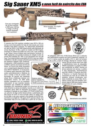 38 www.reportercapixaba.com
Sig Sauer XM5 o novo fuzil do exército dos EUA
O exército dos EUA resolveu substituir seus M16 e M4 em
serviço como fuzis padrão há mais de meio seculo, por novos
modelos mais letais e precisos. Foi selecionado oficialmente
em abril de 2022 o fuzil XM5 desenvolvido pela fabricante de
armas Sig Sauer. O rifle, a partir do modelo civil MCX Spear,
emprega um sistema de pistão de curso curto, mais confiável
e que requer menos limpeza para permanecer funcional. O
XM5 representa uma grande mudança em relação à série de
armas M16 adotada em 1967 e que permanece em uso até
hoje. O principal problema apontado do M16 é que seu calibre
5,56x45mm não têm energia suficiente para transfixar os cole-
tes balísticos militares mais modernos.
Inicialmente, o XM5 substituirá a carabi-
na M4A1 apenas nas tropas da linha de
frente. Os novos fuzis serão equipados
com o moderníssimo dispositivo de pon-
taria XM157 NGSW-FC. O revolucioná-
rio sistema óptico fabricado pela Vortex
avalia automaticamente a distância do
alvo e corrige a mira do usuário. Esta
tecnologia vai permitir aos atiradores
atingir alvos a distâncias maiores com
treinamento mínimo. Os XM5 serão
também equipados com um supressor
(silenciador), já que recentes estudos
apontaram que unidades de infantaria
equipadas com supressores podem se comunicar de forma
mais eficiente no campo de batalha, levando a um melhor de-
sempenho geral. Além do dispositivo de pontaria, a grande
novidade é a adoção do novo calibre .277 FURY (6.8x51mm),
um cartucho de fogo central desenvolvido e patenteada pela
SIG Sauer em 2019. A nova munição utiliza um estojo híbri-
do de latão e aço para suportar uma pressão de 80.000 psi,
permitindo ao projetil de 140 grains (9,07 gramas) atingir uma
velocidade mais 914 m/s (3.000 ft/s) a partir de um cano de
16 polegadas (406 mm). A SIG Sauer afirma que o cartucho
tem desempenho superior ao 6.5mm Creedmoor, exibindo 1,8
a 2,7 m menos queda de projétil a 914 m, além de fornecer
de 20 a 25% a mais de energia. Planeja-se comprar inicial-
mente 250.000 armas entre fuzis XM5
e metralhadoras leves de esquadrão
XM250 (baseadas no projeto do XM5)
que substituirão as M240. Quando as
armas estiverem em serviço, o prefixo
X será abandonado, renomeando-as
para M5 e M250. O Exército dos EUA,
a Reserva e a Guarda Nacional são
compostos por mais de um milhão de
soldados, portanto inicialmente, nem
todos receberão os novos rifles. Os fu-
zileiros navais dos EUA também com-
praram alguns XM5 para realizar testes
operacionais em suas unidades.
Sistema óptico
XM157 NGSW-FC
Next Generation Squad Weapon - Fire Control
1-8x30 (ampliação de 1 a 8 x e retículo de 30mm)
Nova munição .277 FURY
(6.8x51mm)
Metralhadora leve XM250
Com seu carregador
de 20 tiros inserido,
o XM5 pesa 3,80 kg
e chega a 4,46 kg
quando equipado
com supressor.
 