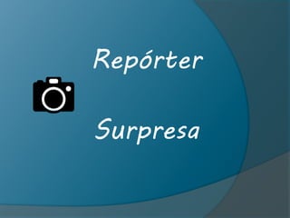Repórter
Surpresa
 