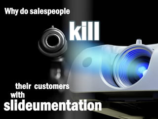 Why do salespeople
kill
their customers
slideumentation
with
 