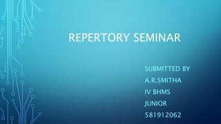 REPERTORY SEMINAR
SUBMITTED BY
A.R.SMITHA
IV BHMS
JUNIOR
581912062
 