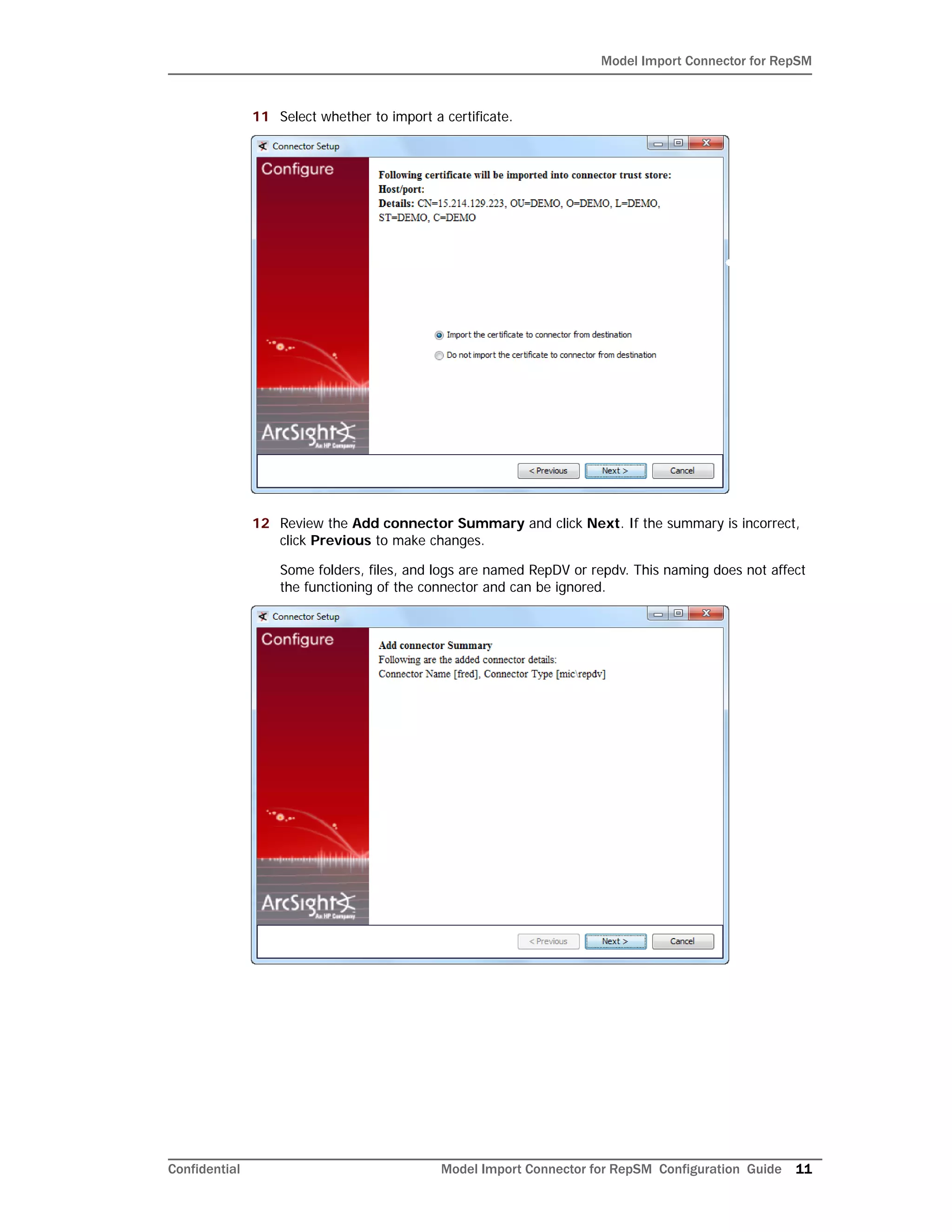 Model Import Connector for RepSM
Confidential Model Import Connector for RepSM Configuration Guide 11
11 Select whether to import a certificate.
12 Review the Add connector Summary and click Next. If the summary is incorrect,
click Previous to make changes.
Some folders, files, and logs are named RepDV or repdv. This naming does not affect
the functioning of the connector and can be ignored.
 