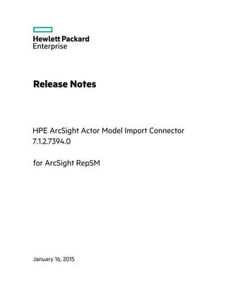 Release Notes
HPE ArcSight Actor Model Import Connector
7.1.2.7394.0
January 16, 2015
for ArcSight RepSM
 