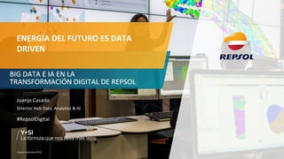 Repsol. Septiembre 2019
ENERGÍA DEL FUTURO ES DATA
DRIVEN
LA DIGITALIZACIÓN DE REPSOL
Juanjo Casado
Director Hub Data, Analytics & AI
#RepsolDigital
 