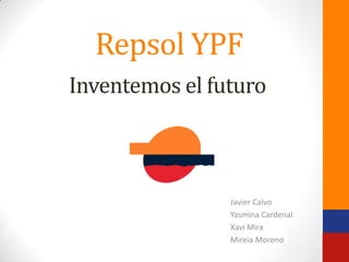 Repsol YPF
Inventemos el futuro



                Javier Calvo
                Yasmina Cardenal
                Xavi Mira
                Mireia Moreno
 
