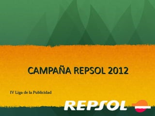 CAMPAÑA REPSOL 2012
IV Liga de la Publicidad
 