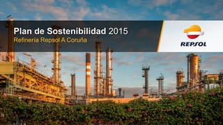 Refinería Repsol A Coruña
Plan de Sostenibilidad 2015
 