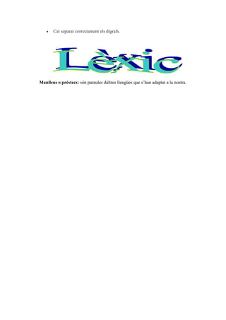 • Cal separar correctament els dígrafs.
Manlleus o préstecs: són paraules dáltres llengües que s’han adaptat a la nostra.
 
