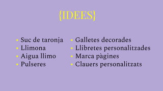 {IDEES}
• Suc de taronja
• Llimona
• Aigua llimo
• Pulseres
• Galletes decorades
• Llibretes personalitzades
• Marca pàgines
• Clauers personalitzats
 