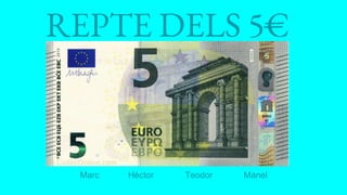 REPTE DELS 5€
Marc Hèctor Teodor Manel
 