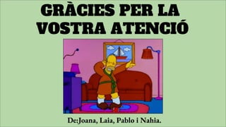 GRÀCIES PER LA
VOSTRA ATENCIÓ
De:Joana, Laia, Pablo i Nahia.
 