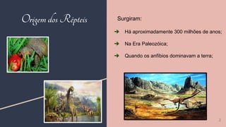 Surgiram:
➔ Há aproximadamente 300 milhões de anos;
➔ Na Era Paleozóica;
➔ Quando os anfíbios dominavam a terra;
OrigemdosRépteis
2
 