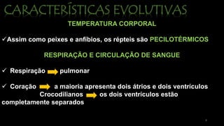 TEMPERATURA CORPORAL
Assim como peixes e anfíbios, os répteis são PECILOTÉRMICOS
RESPIRAÇÃO E CIRCULAÇÃO DE SANGUE
 Respiração pulmonar
 Coração a maioria apresenta dois átrios e dois ventrículos
Crocodilianos os dois ventrículos estão
completamente separados
8
 