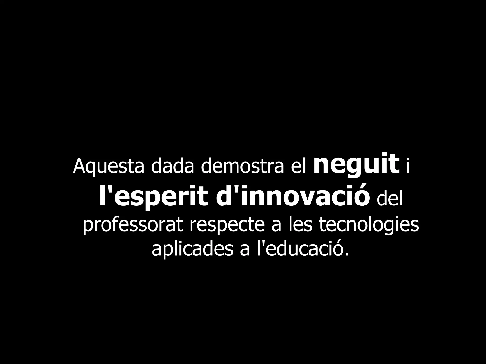 Aquesta dada demostra el  neguit  i  l'esperit d'innovació  del professorat respecte a les tecnologies aplicades a l'educació. 