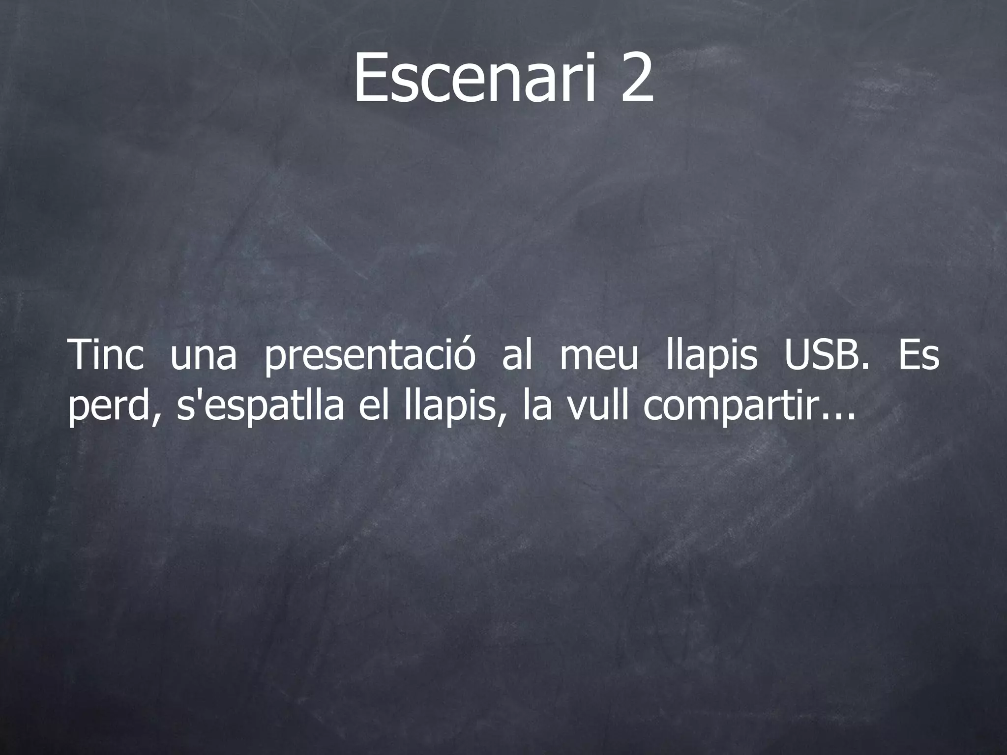 Tinc una presentació al meu llapis USB. Es perd, s'espatlla el llapis, la vull compartir... Escenari 2 