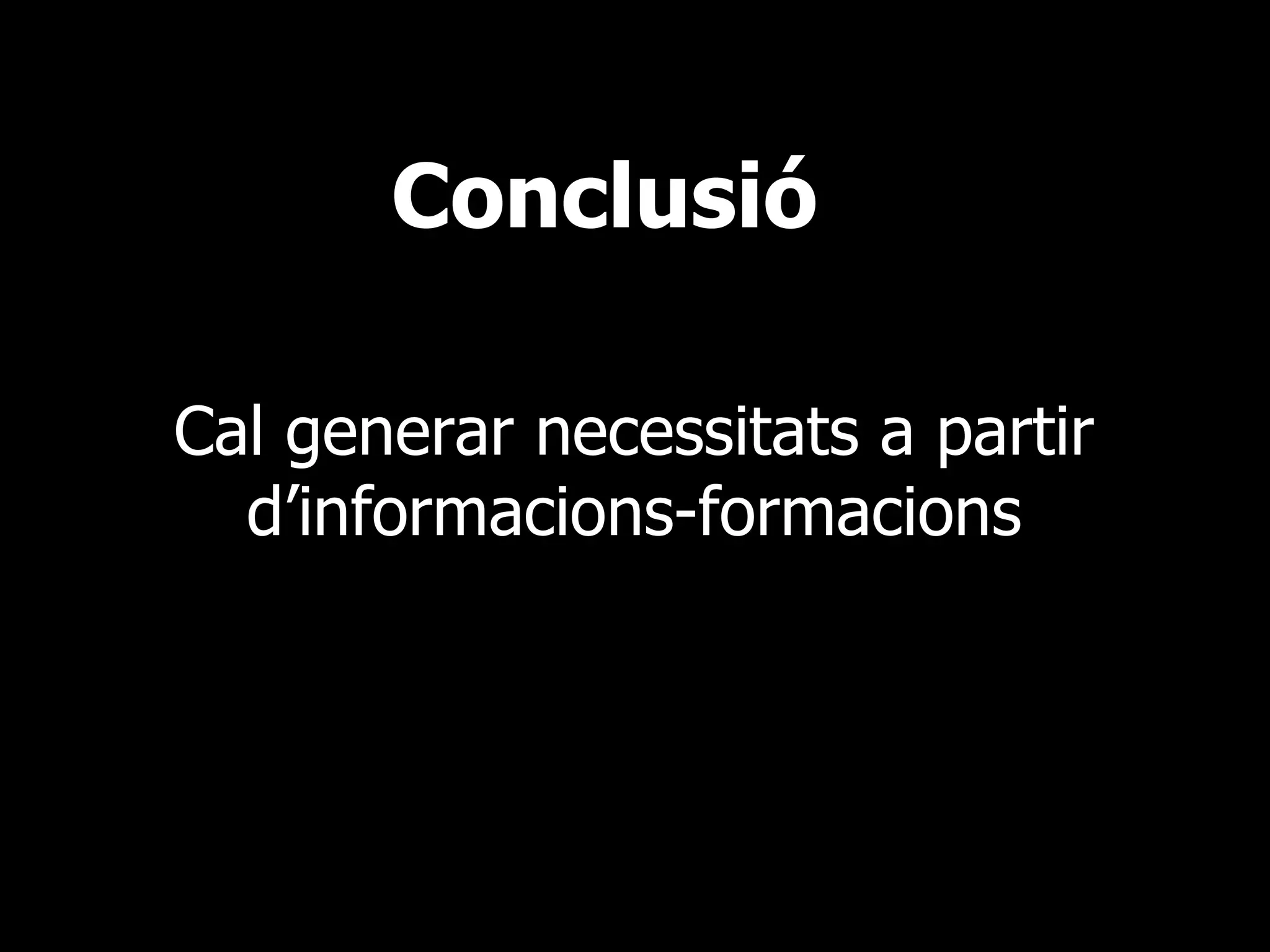 Conclusió Cal generar necessitats a partir d’informacions-formacions 
