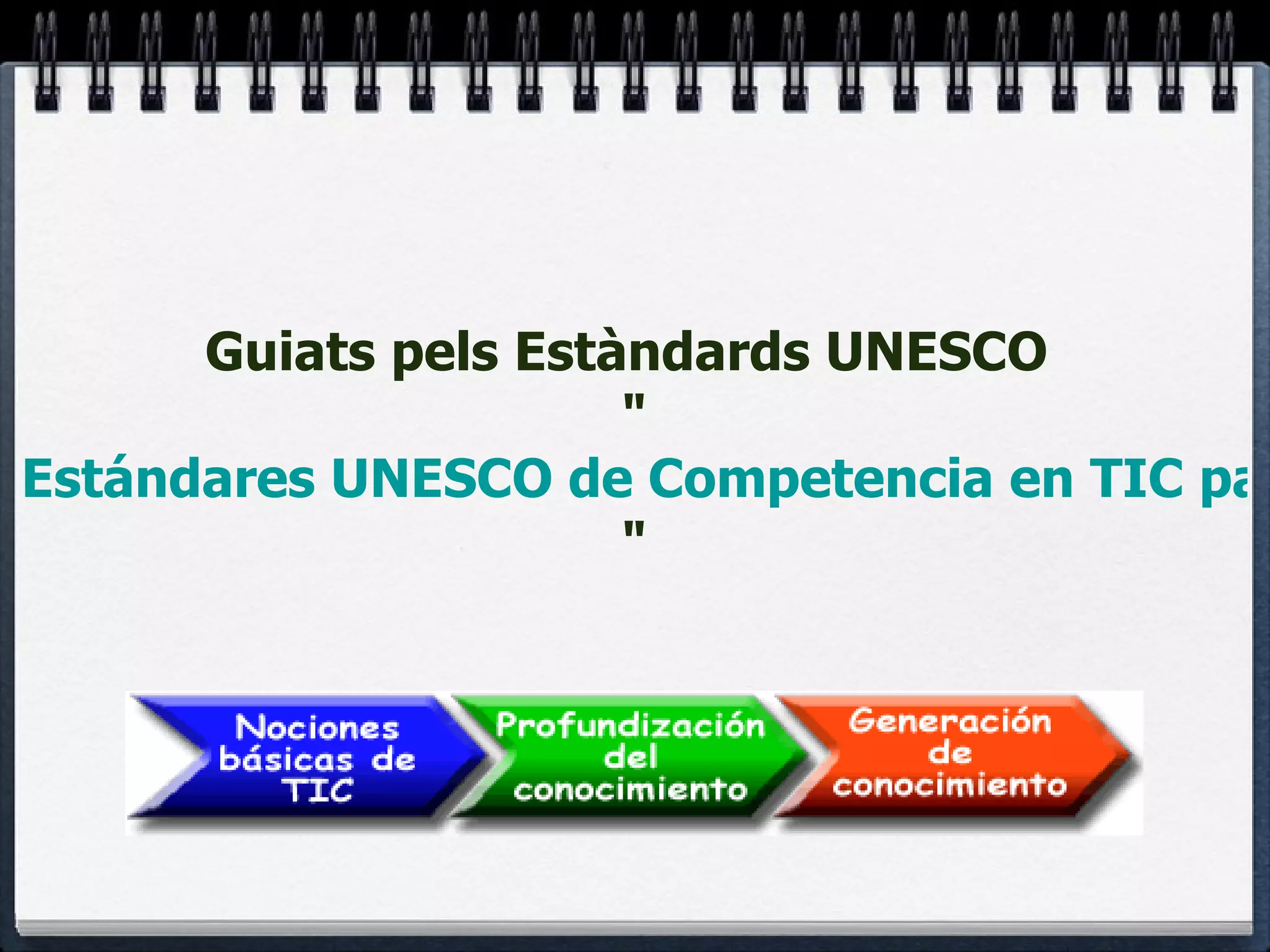 Guiats pels Estàndards UNESCO  " Estándares UNESCO de Competencia en TIC para Docentes " 