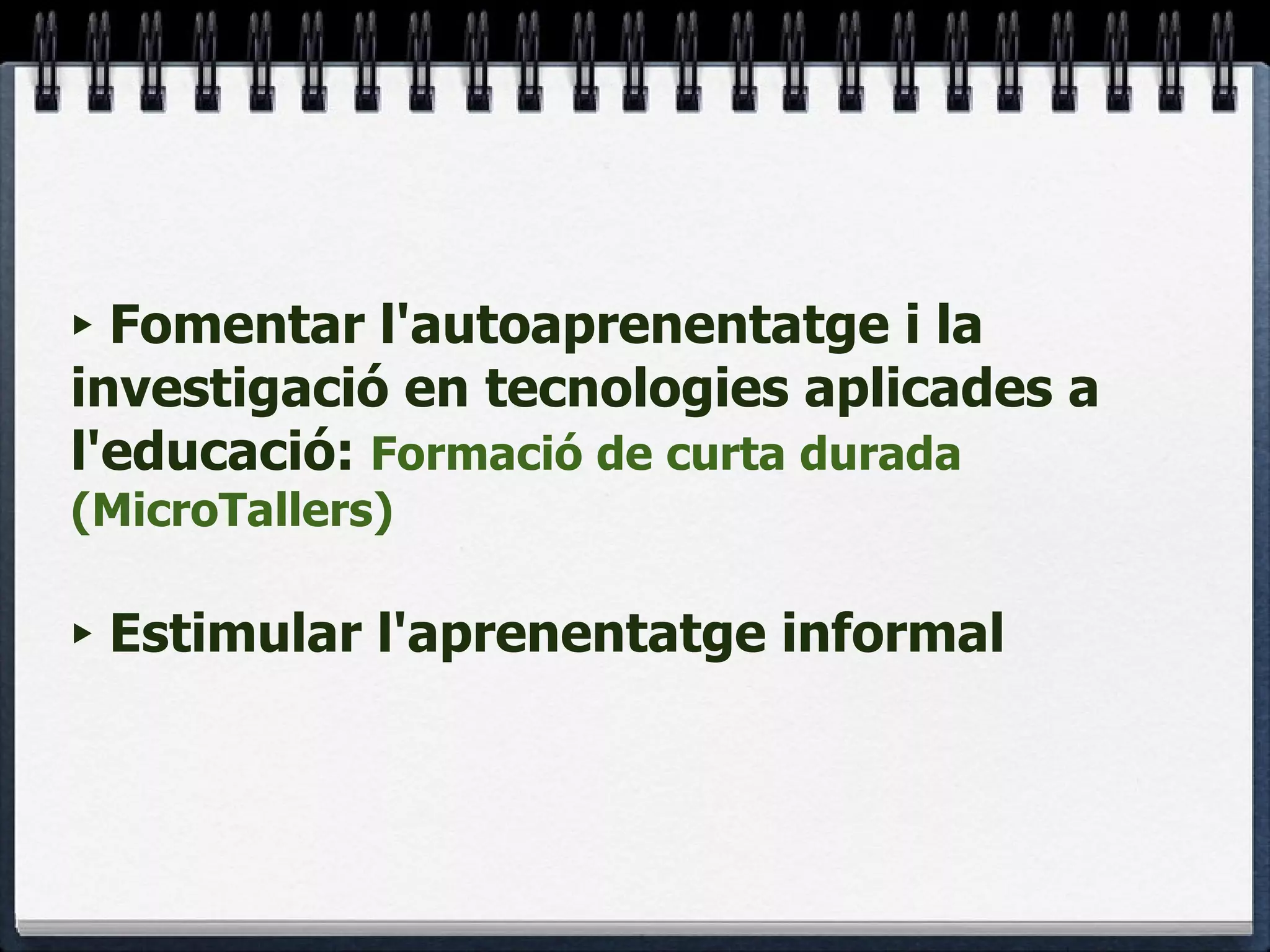Fomentar l'autoaprenentatge i la investigació en tecnologies aplicades a l'educació:  Formació de curta durada (MicroTallers) Estimular l'aprenentatge informal 
